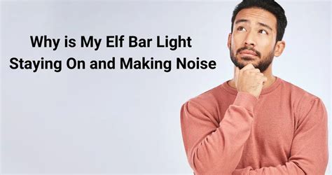 Why is My Elf Bar Light Staying on and Making Noise